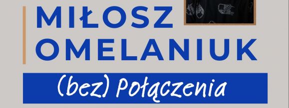 Wernisaż wystawy Miłosza Omelaniuka pt. „(bez) Połączenia”